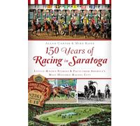 150 Years of Racing in Saratoga: Little Known Stories & Facts from America's Most Historic Racing City (Sports)