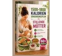1500-1800 Kalorien Ernährungsplan für stillende Mütter: 6-Wochen-Guide mit nährstoffreichen Schnellrezepten - gesund abnehmen nach der Geburt, Energie tanken & Milchproduktion unterstützen