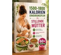1500-1800 Kalorien Ernährungsplan für stillende Mütter: 6-Wochen-Guide mit nährstoffreichen Schnellrezepten - gesund abnehmen nach der Geburt, Energie tanken & Milchproduktion unterstützen
