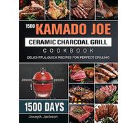 1500 Kamado Joe Ceramic Charcoal Grill Cookbook: 1500 Days Delightful, Quick Recipes for Perfect Grilling