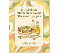 151 Weekday Homemade Salad Dressing Recipes: The Homemade Salad Dressing Cookbook You'll Love Using