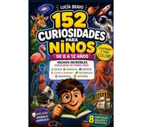 152 curiosidades para niños de 8 a 12 años: 152 hechos increíbles explicados de forma fácil, con ilustraciones a todo color: ciencia, animales, espacio, cuerpo humano, naturaleza, inventos e historia