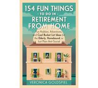 154 Fun Things To Do In Retirement From Home: Fun Hobbies, Adventures, and Cool Bucket List Ideas for the Elderly, Homebound, and Just Plain Anti-Social (Retirement Series)