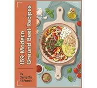159 Modern Ground Beef Recipes: The Complete Ground Beef Cookbook for Home Cooks