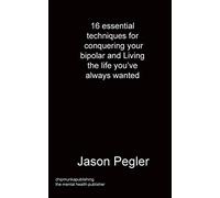 16 essential techniques for conquering your bipolar and Living the life you've always wanted
