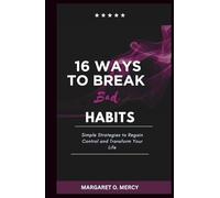 16 Ways to Break Bad Habits: Simple Strategies to Regain Control and Transform Your Life