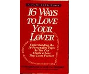 16 Ways to Love Your Lover: Understanding the 16 Personality Types So You Can Create a Love That Lasts Forever