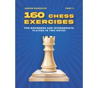 160 Chess Exercises for Beginners and Intermediate Players in Two Moves, Part 2: Tactics Chess From First Moves (How to Play Chess for Beginners and Intermediate Players)