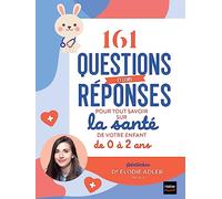 161 questions et leurs réponses pour tout savoir sur la santé de votre enfant de 0 à 2 ans: La boîte à outils pour un bébé en bonne santé