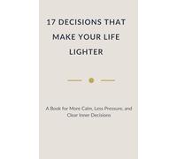 17 DECISIONS THAT MAKE YOUR LIFE LIGHTER: A Book for More Calm, Less Pressure, and Clear Inner Decisions (Quiet Truths - Books for Those Who Carry a Lot)