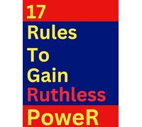 17 Rules To Gain Ruthless Power (Success Story Chronicles)
