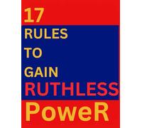 17 Rules To Gain Ruthless Power (Success Story Chronicles)