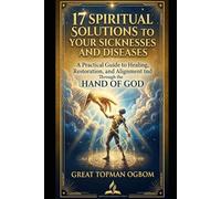17 Spiritual Solutions to Your Sicknesses and Diseases: A Practical Guide to Healing, Restoration, and Alignment Through the HAND OF GOD