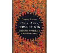 175 Years of Persecution: A History of the Baha'is of Iran: A History of the Babis & Baha'is of Iran