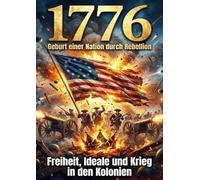 1776: Geburt einer Nation durch Rebellion: Freiheit, Ideale und Krieg in den Kolonien