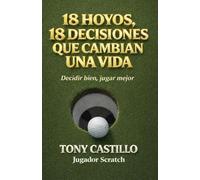 18 HOYOS, 18 DECISIONES QUE CAMBIAN UNA VIDA: Lo esencial del golf y de la vida explicado en una sola ronda (LIBROS DE GOLF)