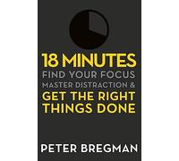 18 Minutes – Find Your Focus, Master Distraction and Get the Right Things Done