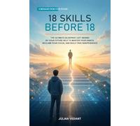 18 Skills Before 18: The Ultimate Blueprint Left Behind by Your Future Self to Master Your Habits, Reclaim Your Focus, and Build True Independence