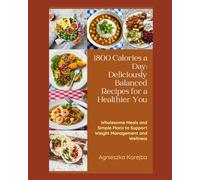 1800 calories a day: Deliciously balanced recipes for a healthier you.: Wholesome meals and simple plans to support weight managment and wellness.