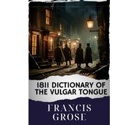 1811 Dictionary of the Vulgar Tongue: Unlocking the 1811 Vulgar Tongue Dictionary. A Riotous Journey into Regency Slang. The Original Classic (annotated)