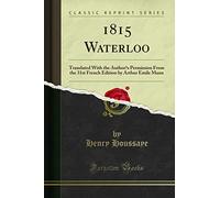 1815 Waterloo: Translated with the Author's Permission from the 31st French Edition by Arthur Emile Mann (Classic Reprint)