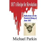 1817 A Recipe for Revolution: Reflections on the Pentrich Rising of June 1817