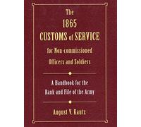 1865 Customs of Service for Non-Commissioned Officers and Soldiers: A Handbook for the Rank and File of the Army (Military Classic)