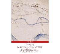 1868-2018. 150 anni di Santa Maria a Monte e Montecalvoli. Storie di due castelli uniti in un Comune