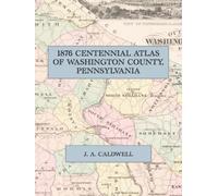 1876 Centennial Atlas of Washington County, Pennsylvania: A Facsimile of Caldwell's Illustrated Combination Atlas, with Township Maps, Town Plans, County History and Lithographic Views