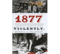 1877 : America's Year of Living Violently