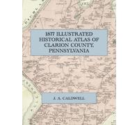 1877 Illustrated Historical Atlas of Clarion County, Pennsylvania: A Facsimile of Caldwell's Combination Atlas, with Township Maps, Town Plans, County History, Color Lithographs and Directory