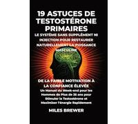 19 Astuces de Testostérone Primaires- Le Système Sans Supplément Ni Injection pour Restaurer Naturellement la Puissance Masculine: De la Faible ... et Maximiser l'énergie Rapidement