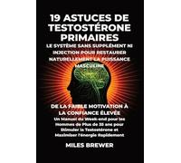 19 Astuces de Testostérone Primaires- Le Système Sans Supplément Ni Injection pour Restaurer Naturellement la Puissance Masculine: De la Faible ... et Maximiser l'énergie Rapidement