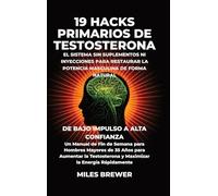 19 Hacks Primarios de Testosterona - El Sistema Sin Suplementos Ni Inyecciones para Restaurar la Potencia Masculina de Forma Natural: De Bajo Impulso ... y Maximizar la Energía Rápidamente