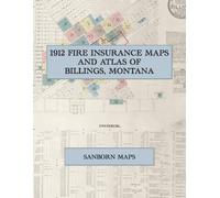 1912 Fire Insurance Maps and Atlas of Billings, Montana: The Complete Sanborn Fire Insurance Atlas of Billings, Montana, the Magic City of the Yellowstone Valley, with the North Side and South Side