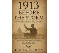 1913: Before the Storm - The World on the Eve of the Great War: Unearthing the Pre-War Tensions and Pivotal Events that Precipitated a Global Conflict ... Events that Shaped the Modern World)