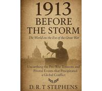 1913: Before the Storm - The World on the Eve of the Great War: Unearthing the Pre-War Tensions and Pivotal Events that Precipitated a Global Conflict ... Events that Shaped the Modern World)