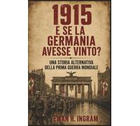 1915: E Se La Germania Avesse Vinto? - Una Storia Alternativa Della Prima Guerra Mondiale