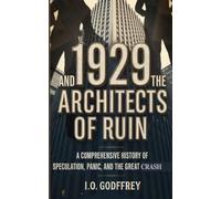 1929 and the Architects of Ruin: A Comprehensive History of Speculation, Panic, and the Great Crash (I.O. Godfrey’s Hidden Truths Collection)