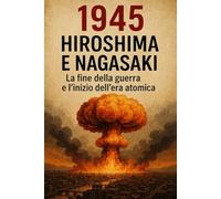 1945 - Hiroshima e Nagasaki: La fine della guerra e l’inizio dell’era atomica