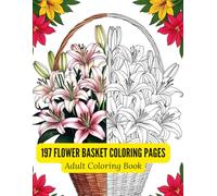 197 Flower Basket Coloring Pages for Adults: Detailed Line Art of Lilies, Bouquets, and Botanical Arrangements in Black and White: A Relaxing Floral ... Featuring Elegant Blooming Flowers in Baskets