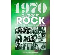 1970 A Year In Rock. The Year Rock Became Mainstream by John Van