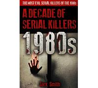 1980s - A Decade of Serial Killers: The Most Evil Serial Killers of the 1980s (American Serial Killer Antology by Decade)