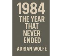 1984: The Year That Never Ended: How a Single Year Became the Blueprint for the Modern World (The Blueprint Decade: How the 1980s Rewired the Modern World)