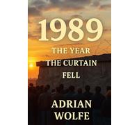 1989: The Year the Curtain Fell: How 1989 Became the Blueprint for Everything After (The Blueprint Decade: How the 1980s Rewired the Modern World)