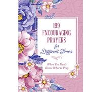 199 Encouraging Prayers for Difficult Times: When You Don't Know What to Pray