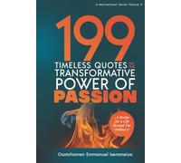 199 Timeless Quotes on the Transformative Power of PASSION: ……A Recipe For A Life Beyond The Ordinary!