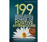 199 Timeless Quotes on the Transformative Power of Positive Affirmations: … A Recipe for a Life Beyond the Ordinary!