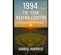 1994 The Year Baseball Left Me: A Fan’s Goodbye to the Game He Loved