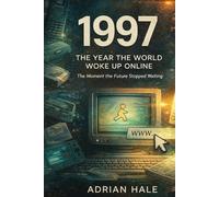 1997: The Year the World Woke Up Online: The Moment the Future Stopped Waiting